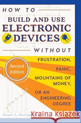 How to Build and Use Electronic Devices Without Frustration, Panic, Mountains of Money, or an Engineer Degree Stuart a. Hoenig 9781626542891 Echo Point Books & Media