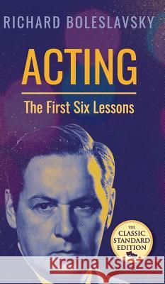 Acting; The First Six Lessons Richard Boleslavsky   9781626542969 Seven Star Publishing