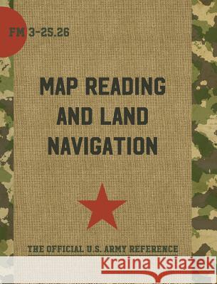 Map Reading and Land Navigation: FM 3-25.26 Department of the Army 9781626542990