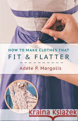 How to Make Clothes That Fit and Flatter: Step-by-Step Instructions for Women Margolis, Adele 9781626543409