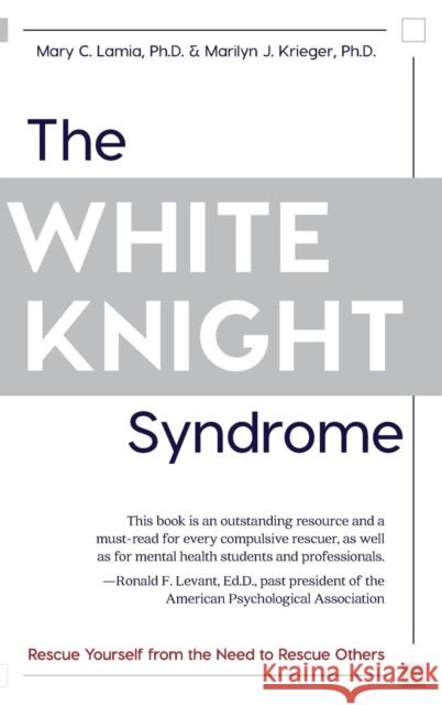 The White Knight Syndrome: Rescuing Yourself from Your Need to Rescue Others Mary C Lamia, Marilyn J Krieger 9781626543706 Echo Point Books & Media