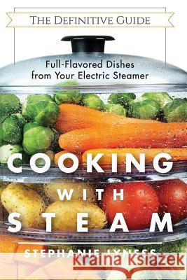 Cooking With Steam: Spectacular Full-Flavored Low-Fat Dishes from Your Electric Steamer Stephanie Lyness 9781626543713 Echo Point Books & Media