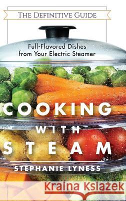 Cooking With Steam: Spectacular Full-Flavored Low-Fat Dishes from Your Electric Steamer Stephanie Lyness 9781626543720 Echo Point Books & Media