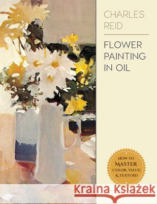 Flower Painting in Oil General Charles Reid 9781626543805 Echo Point Books & Media