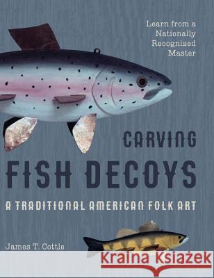 Carving Fish Decoys James T. Cottle 9781626543911 Echo Point Books & Media