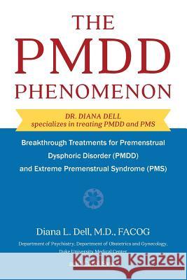 The PMDD Phenomenon: Breakthrough Treatments for Premenstrual Dysphoric Disorder (PMDD) and Extreme Premenstrual Syndrome Dell, Diana L. 9781626544901