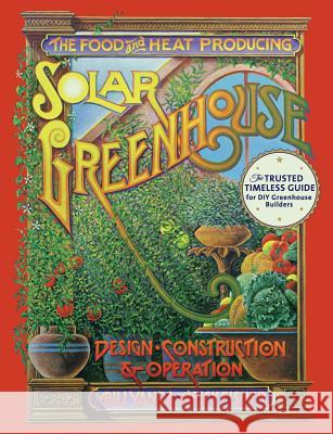 The Food and Heat Producing Solar Greenhouse: Design, Construction and Operation Rick Fisher Bill Yanda 9781626545427 Echo Point Books & Media