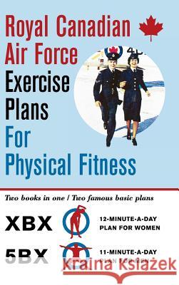 Royal Canadian Air Force Exercise Plans for Physical Fitness: Two Books in One / Two Famous Basic Plans (The XBX Plan for Women, the 5BX Plan for Men) Air Force, Royal Canadian 9781626545496