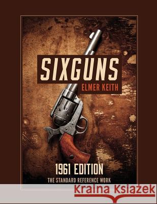 Sixguns: 1961 Edition Elmer Keith 9781626545700 Silver Rock Publishing