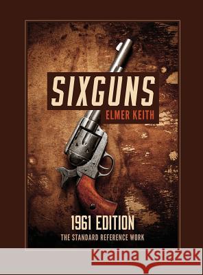 Sixguns: 1961 Edition Elmer Keith 9781626545717 Silver Rock Publishing