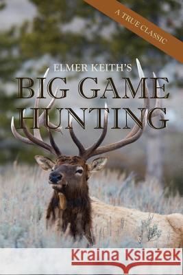 Elmer Keith's Big Game Hunting Elmer Keith 9781626545731 Echo Point Books & Media