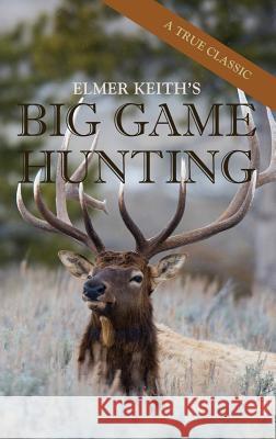 Elmer Keith's Big Game Hunting Elmer Keith 9781626545748 Echo Point Books & Media