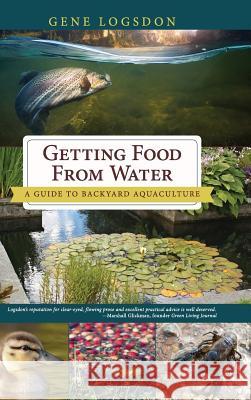 Getting Food from Water: A Guide to Backyard Aquaculture Gene Logsdon 9781626545991 Echo Point Books & Media