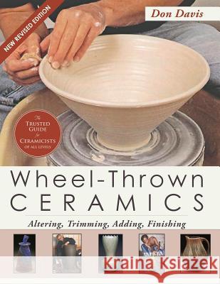 Wheel-Thrown Ceramics: Altering, Trimming, Adding, Finishing (A Lark Ceramics Book) Davis, Don 9781626546028 Echo Point Books & Media