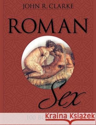 Roman Sex: 100 B.C. to A.D. 250 Clarke, John 9781626548800