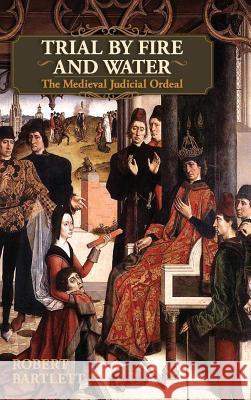 Trial by Fire and Water: The Medieval Judicial Ordeal (Oxford University Press Academic Monograph Reprints) Robert Bartlett 9781626548893