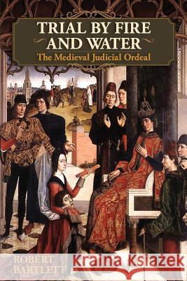Trial by Fire and Water: The Medieval Judicial Ordeal (Oxford University Press Academic Monograph Reprints) Robert Bartlett 9781626549142