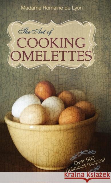 The Art of Cooking Omelettes Madame Romaine D 9781626549500 Echo Point Books & Media