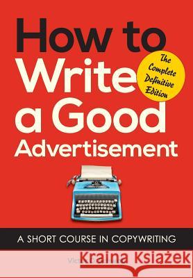 How to Write a Good Advertisement: A Short Course in Copywriting Victor O. Schwab 9781626549623