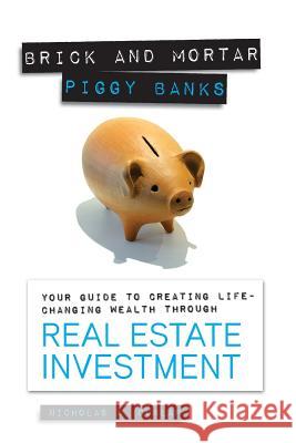 Brick and Mortar Piggy Banks: Your Guide to Creating Life Changing Wealth Through Real Estate Investment MR Nicholas a. Dunlap 9781626600522 McWriting.com