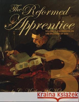 The Reformed Apprentice Volume 3: A Workbook on the Doctrine of God C. Matthew McMahon 9781626631267