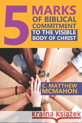 5 Marks of Biblical Commitment to the Visible Body of Christ Therese B. McMahon C. Matthew McMahon 9781626633339 Puritan Publications