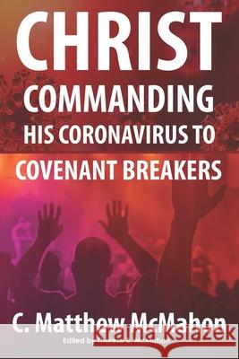 Christ Commanding His Coronavirus to Covenant Breakers Therese B. McMahon C. Matthew McMahon 9781626633674