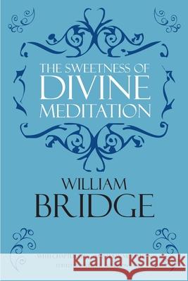 The Sweetness of Divine Meditation C Matthew McMahon, William Bridge, Therese B McMahon 9781626634039 Puritan Publications