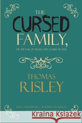 The Cursed Family, or the Evil of Neglecting Family Prayer C. Matthew McMahon Therese B. McMahon Thomas Risley 9781626634053