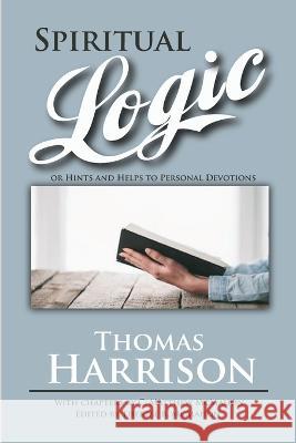 Spiritual Logic or Hints and Helps to Personal Devotions Thomas Harrison C Matthew McMahon Therese B McMahon 9781626634411 Puritan Publications