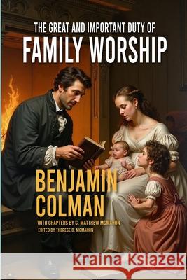 The Great and Important Duty of Family Worship C. Matthew McMahon Therese B. McMahon Benjamin Colman 9781626635333