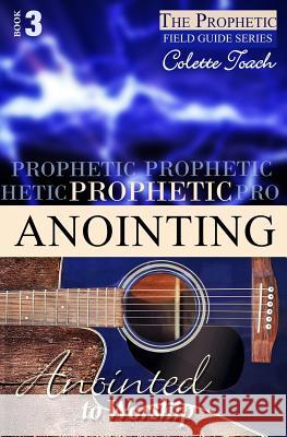 Prophetic Anointing: Anointed to Worship Colette Toach 9781626640948 Apostolic Movement International, LLC