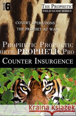 Prophetic Counter Insurgence: Covert Operations - The Prophet at War Colette Toach 9781626641044 Apostolic Movement International, LLC