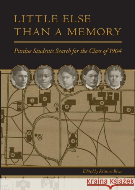 Little Else Than a Memory: Purdue Students Search for the Class of 1904 Kristina Bross 9781626710146 Purdue University Press