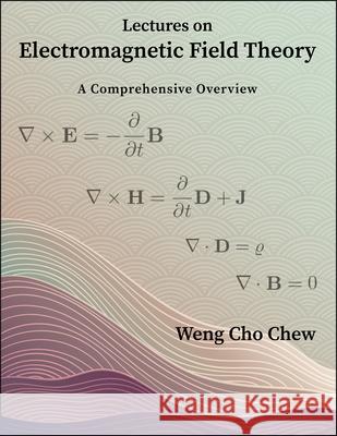 Lectures on Electromagnetic Field Theory: A Comprehensive Overview Weng Cho Chew 9781626710962 Purdue University Press