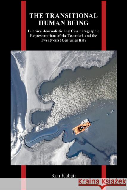 The Transitional Human Being: Literary, Journalistic, and Cinematographic Representations of the Twentieth- And the Twenty-First-Centuries Italy Ron Kubati 9781626711570 Purdue University Press
