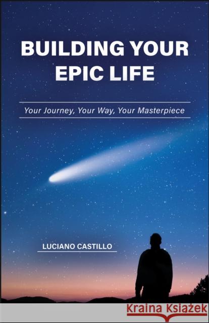 Building Your Epic Life: Your Journey, Your Way, Your Masterpiece Luciano Castillo 9781626712096