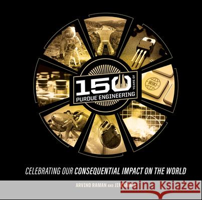 150 Years of Purdue Engineering: Celebrating Our Consequential Impact on the World Arvind Raman Jim Small 9781626712928 Purdue University Press