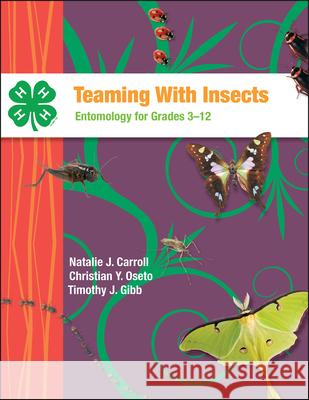 Teaming With Insects: Entomology for Grades 3-12 Natalie J. Carroll Christian Y. Oseto Timothy J. Gibb 9781626712980 Purdue University Press