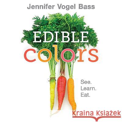 Edible Colors: See, Learn, Eat Jennifer Vogel Bass Jennifer Vogel Bass 9781626722842 Roaring Brook Press