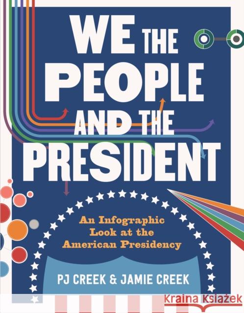 We the People and the President: An Infographic Look at the American Presidency Paul John Creek Jamie Creek 9781626724693 Roaring Brook Press