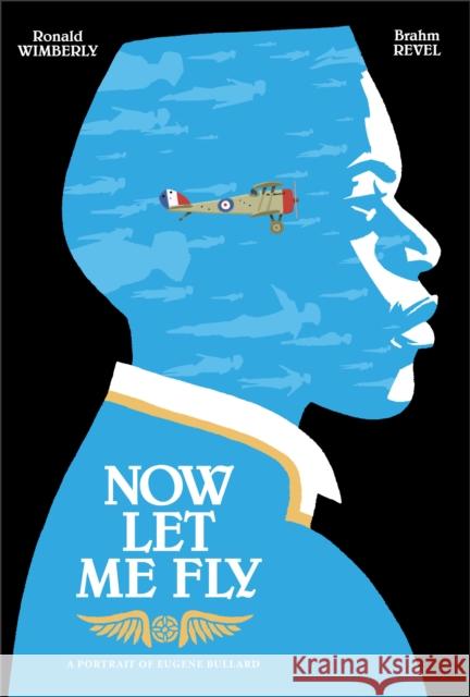 Now Let Me Fly: A Portrait of Eugene Bullard Ronald Wimberly Brahm Revel 9781626728523 First Second