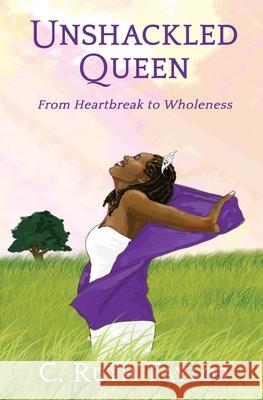 Unshackled Queen: From Heartbreak to Wholeness C. Ruth Taylor 9781626766464