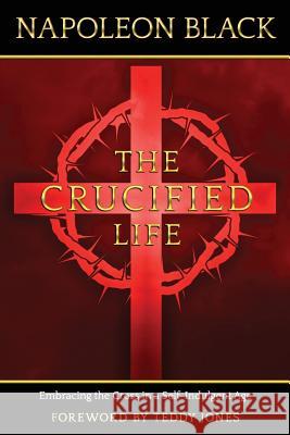 The Crucified Life: Embracing the Cross in a Self-Indulgent Age Teddy Jones Napoleon Black 9781626766907 Extra Mile Innovators