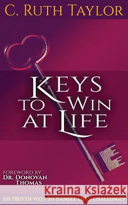 Keys to Win at Life: 100 Proven Ways to Handle Life's Challenges C. Ruth Taylor Dr Donovan Thomas 9781626768987