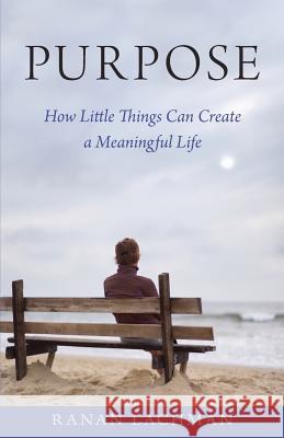 Purpose: How Little Things Can Create a Meaningful Life Ranan Lachman 9781626769762