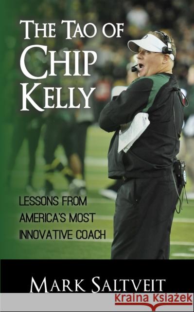 The Tao of Chip Kelly: Lessons from America's Most Innovative Coach Mark Saltveit 9781626812260 Diversion Books