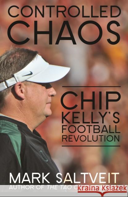 Controlled Chaos: Chip Kelly's Football Revolution Mark Saltveit 9781626818231