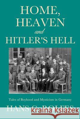Home, Heaven and Hitler's Hell Hans G Rolfes 9781626970823 Xulon Press