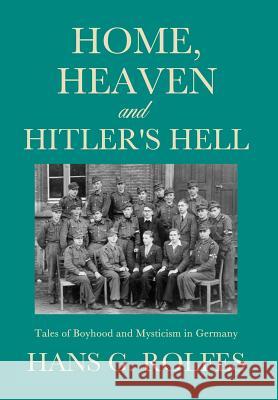 Home, Heaven and Hitler's Hell Hans G Rolfes 9781626974197 Xulon Press